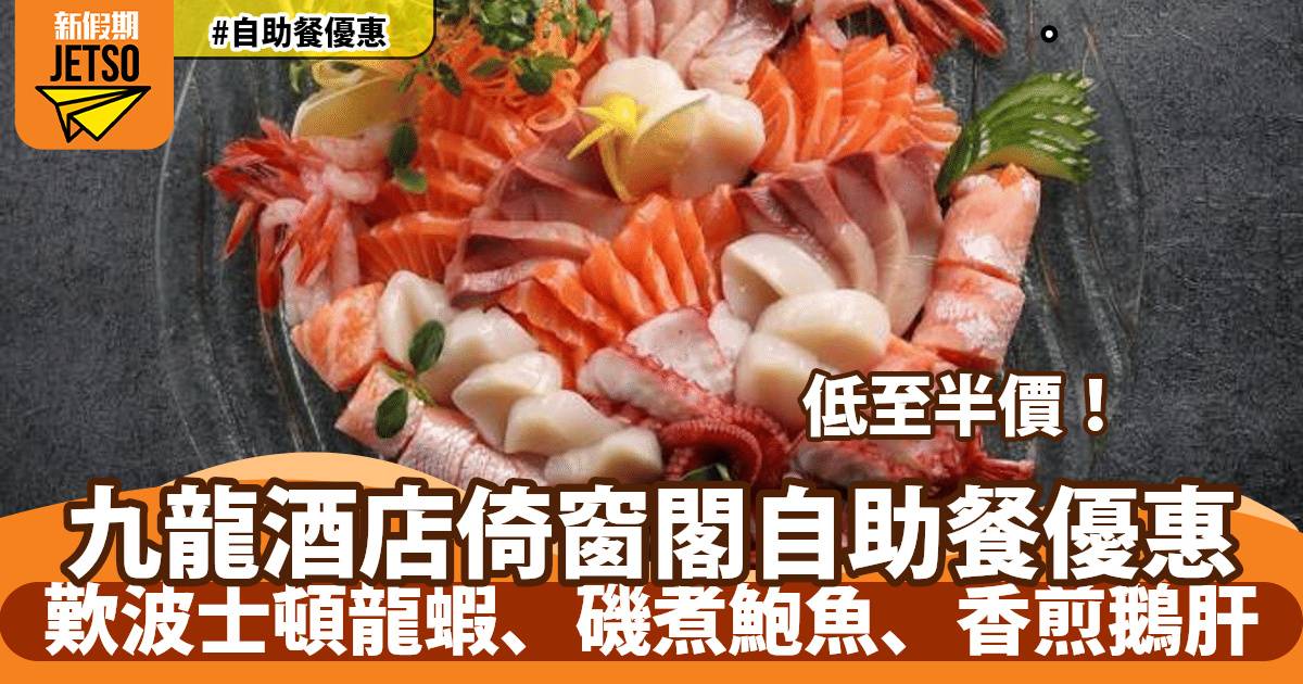 九龍酒店倚窗閣自助餐半價優惠！歎波士頓龍蝦、香煎鵝肝、雪花蟹腳