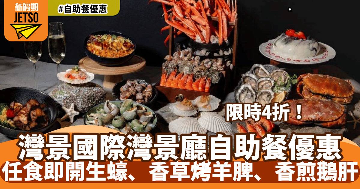 灣景國際自助餐限時4折！任食即開生蠔、香草烤羊脾、香煎鵝肝