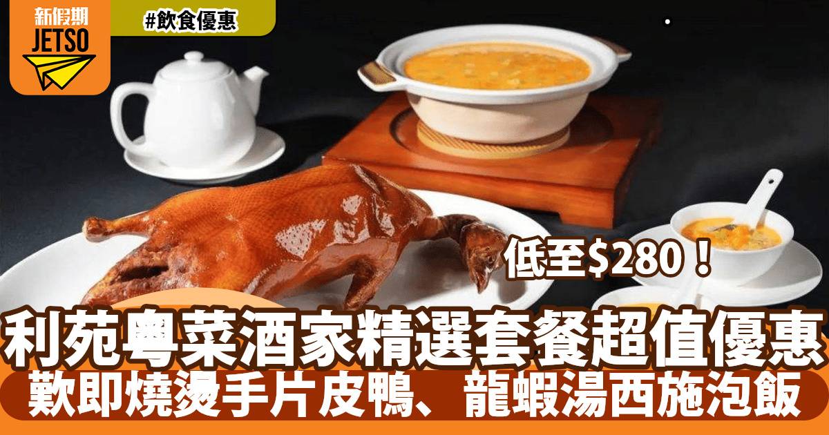 利苑粵菜酒家精選套餐超值優惠！$280起歎片皮鴨+龍蝦湯泡飯