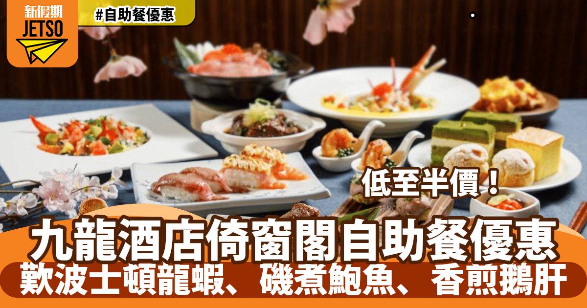 九龍酒店倚窗閣自助餐半價！歎波士頓龍蝦、香煎鵝肝、雪花蟹腳