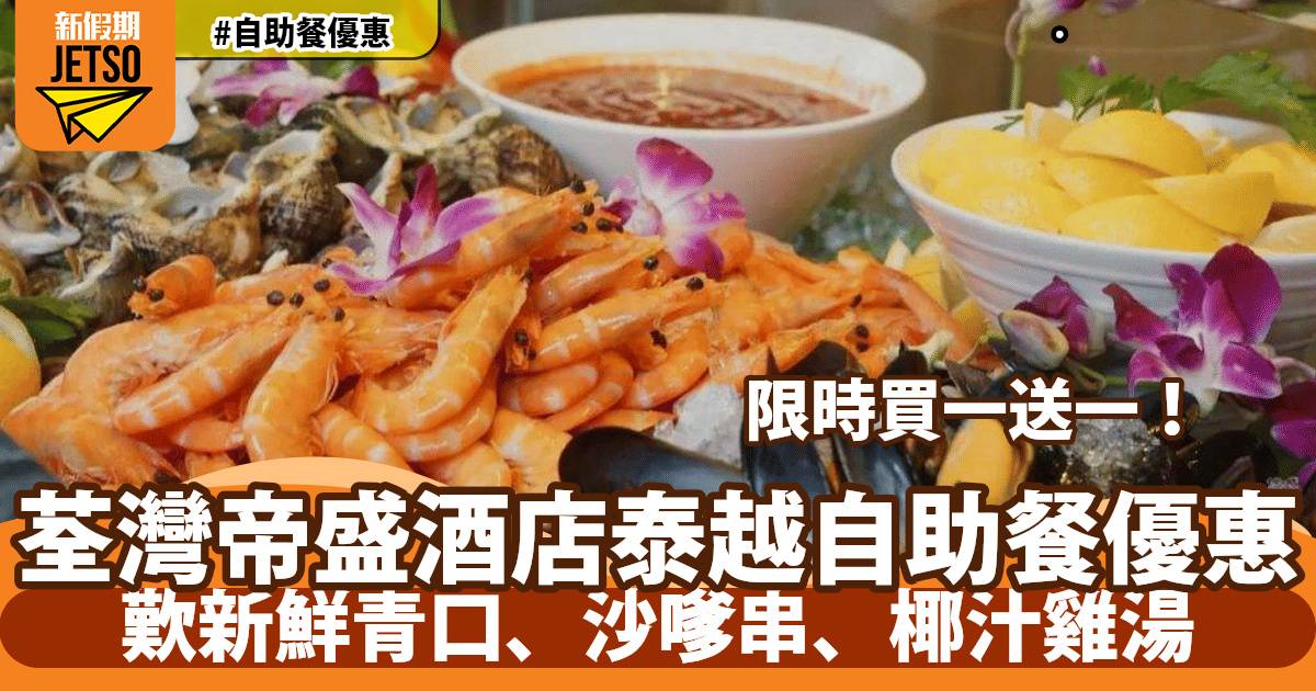 荃灣帝盛酒店泰越自助餐買一送一！人均$149 歎新鮮青口、沙嗲串、椰汁雞湯