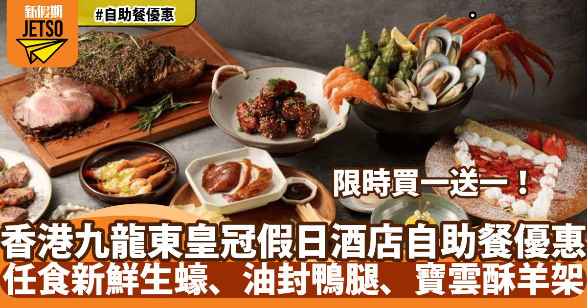 香港九龍東皇冠假日酒店尚廚自助餐買一送一！任食新鮮生蠔、法式油封鴨腿、寶雲酥羊架