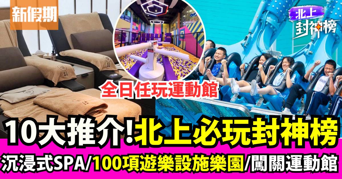 北上必玩封神榜6月好去處：沉浸式SPA/100項遊樂設施樂園/闖關運動館