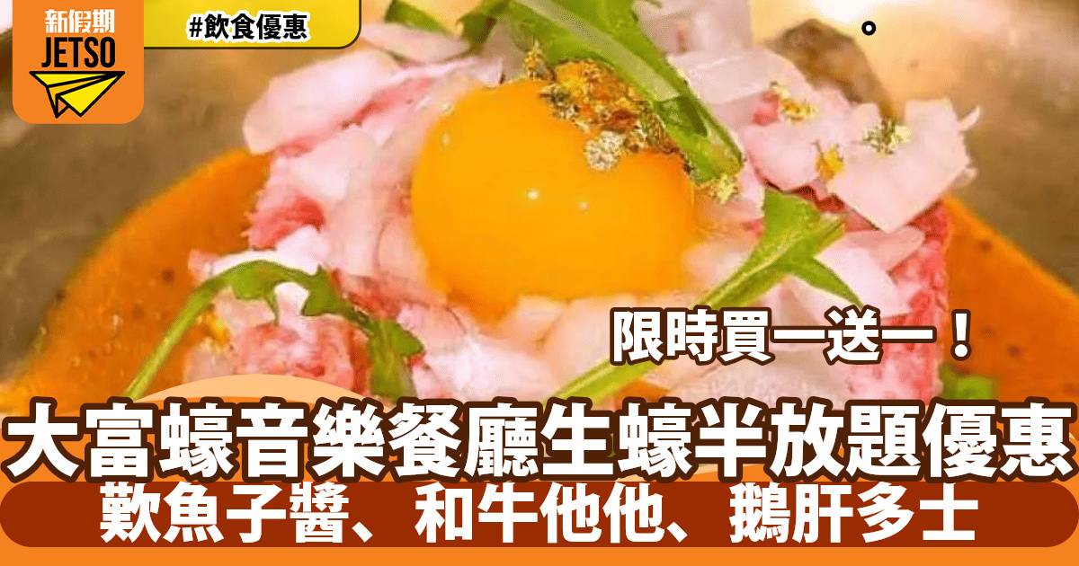 尖沙咀大富蠔音樂餐廳鐘半放題買一送一！ 歎魚子醬、和牛他他、鵝肝多士
