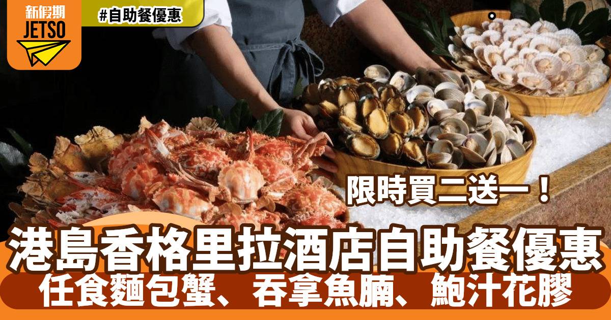 港島香格里拉酒店Cafe TOO自助餐買二送一！任食麵包蟹、吞拿魚腩、鮑汁花膠