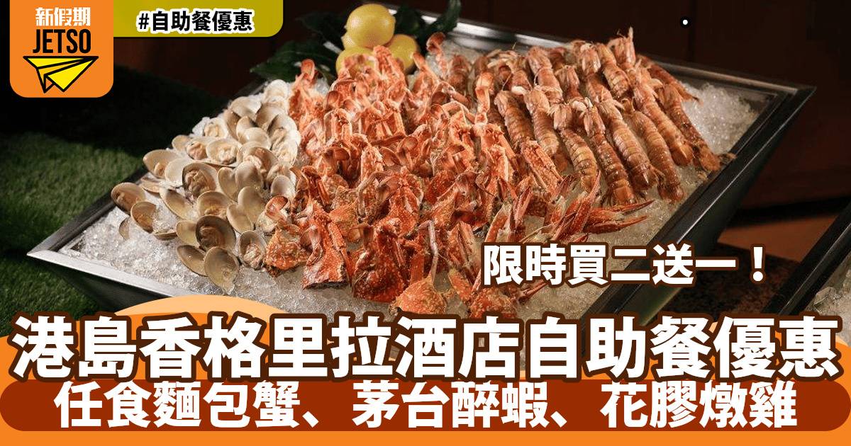 港島香格里拉酒店Cafe TOO自助餐買二送一！任食麵包蟹、茅台醉蝦、花膠燉雞