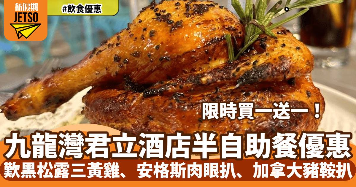 九龍灣君立酒店Café 15半自助餐買一送一！歎黑松露三黃雞/安格斯肉眼扒/加拿大豬鞍扒