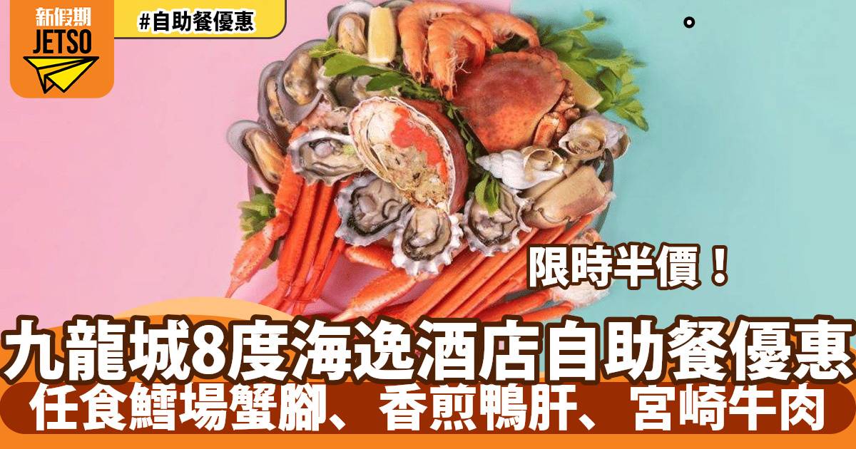 九龍城8度海逸酒店自助餐半價！任食鱈場蟹腳、香煎鴨肝、宮崎牛肉