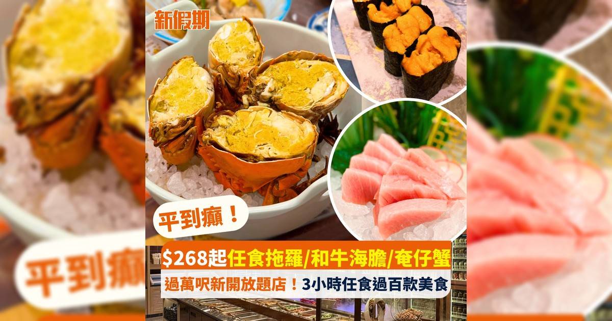 平到癲！$268起任食拖羅/和牛海膽/奄仔蟹 過萬呎新開放題店！3小時任食過百款美食