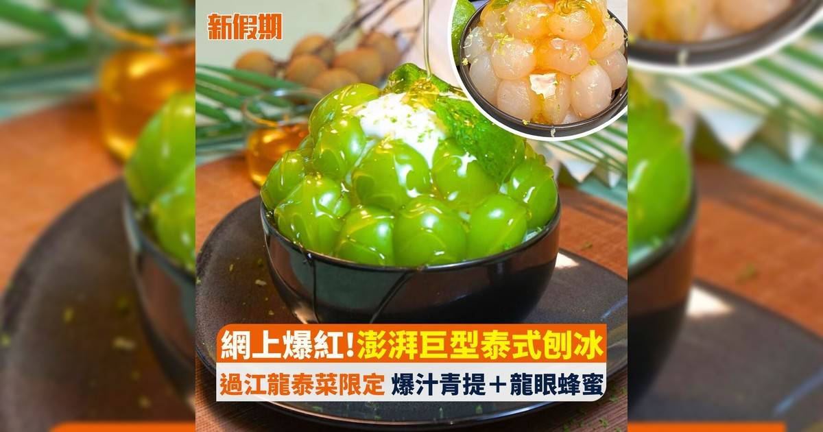網上爆紅!澎湃巨型泰式刨冰 過江龍泰菜限定 爆汁青提＋龍眼蜂蜜