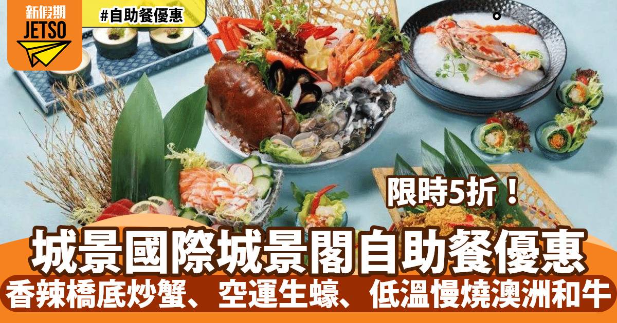 城景國際自助餐5折！任食香辣橋底炒蟹、空運生蠔、低溫慢燒澳洲和牛