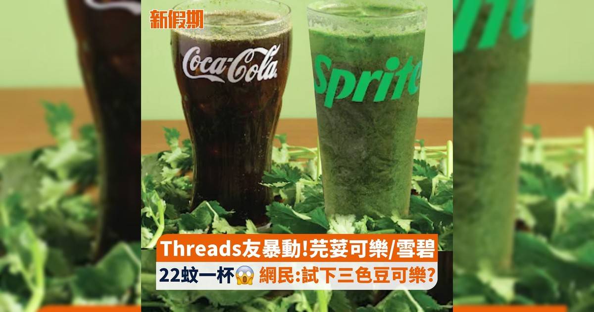 Threads友暴動!芫荽可樂/雪碧 22蚊一杯😱 網民:試下三色豆可樂?