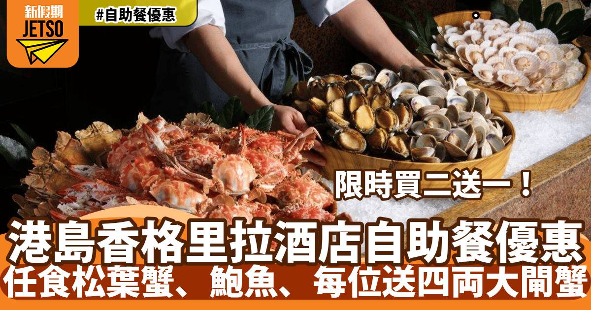 港島香格里拉酒店Cafe TOO自助餐買二送一再減$200！任食松葉蟹、鮑魚、每位送四両大閘蟹