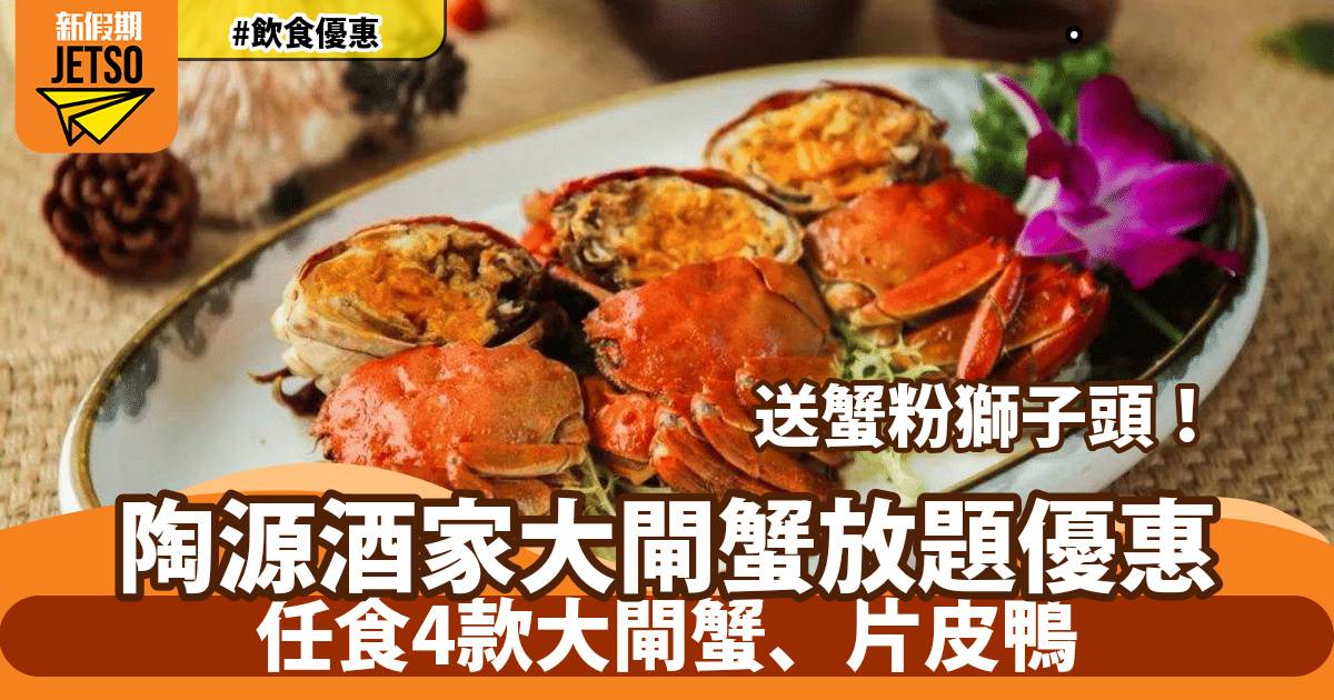 陶源酒家大閘蟹放題優惠！任食4款大閘蟹、片皮鴨、獨家送蟹粉獅子頭