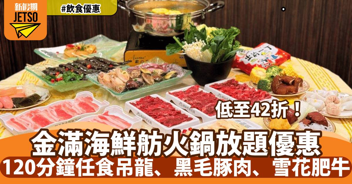 金滿海鮮舫火鍋放題低至42折！120分鐘任食吊龍、黑毛豚肉、雪花肥牛