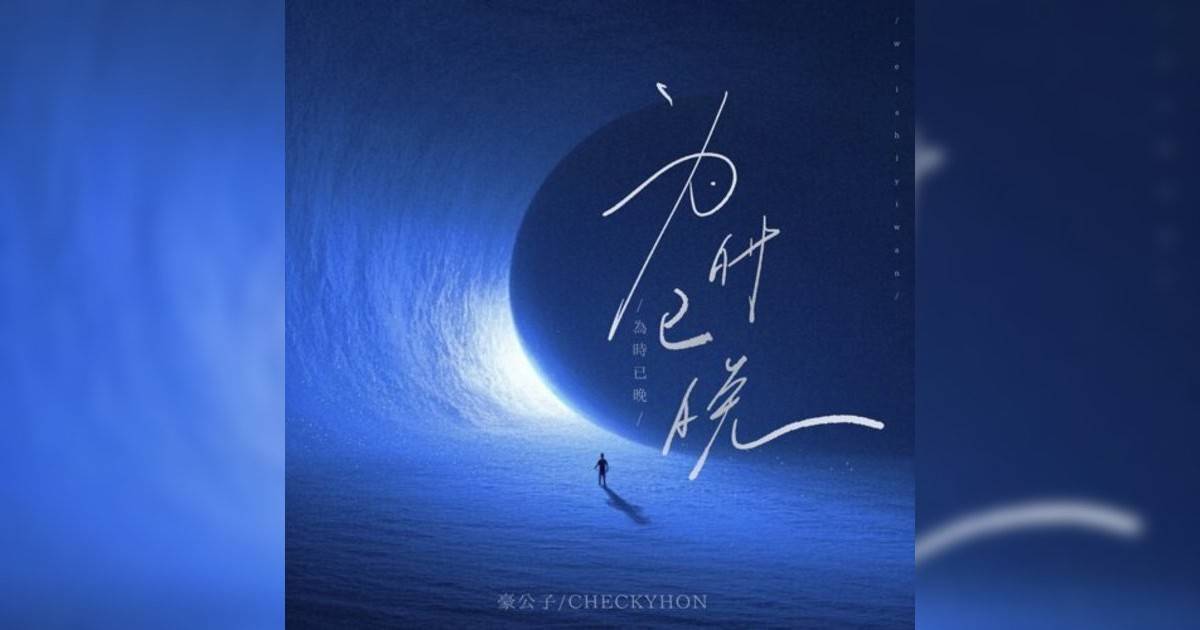 CHECKYHON, 豪公子新歌《为时已晚 – 氛围版》｜歌詞＋新歌試聽＋MV