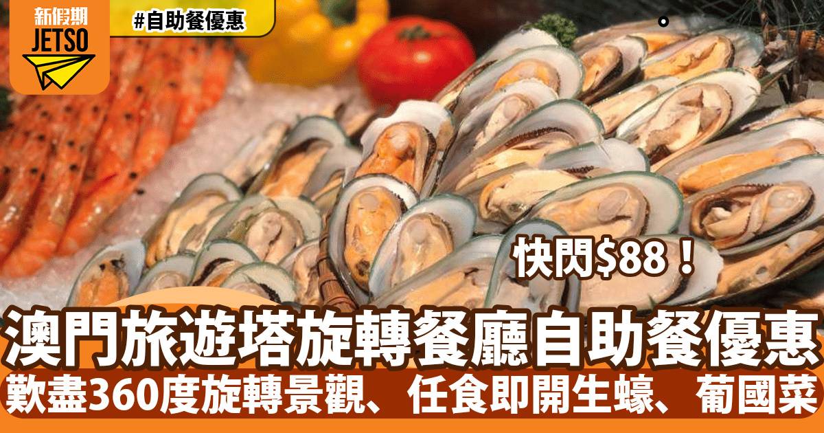 澳門旅遊塔360°旋轉餐廳自助餐限量搶$88！歎盡360度旋轉景觀、任食即開生蠔、葡國菜