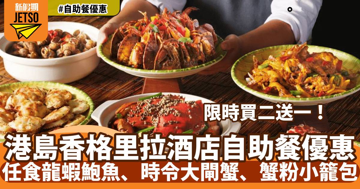 港島香格里拉酒店cafe TOO自助餐買二送一！歎龍蝦鮑魚、時令大閘蟹、蟹粉小籠包