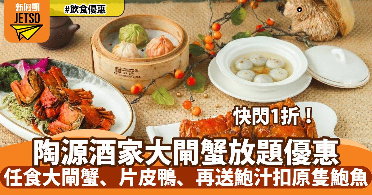 陶源酒家大閘蟹放題快閃1折！任食大閘蟹、片皮鴨、再送鮑汁扣原隻鮑魚