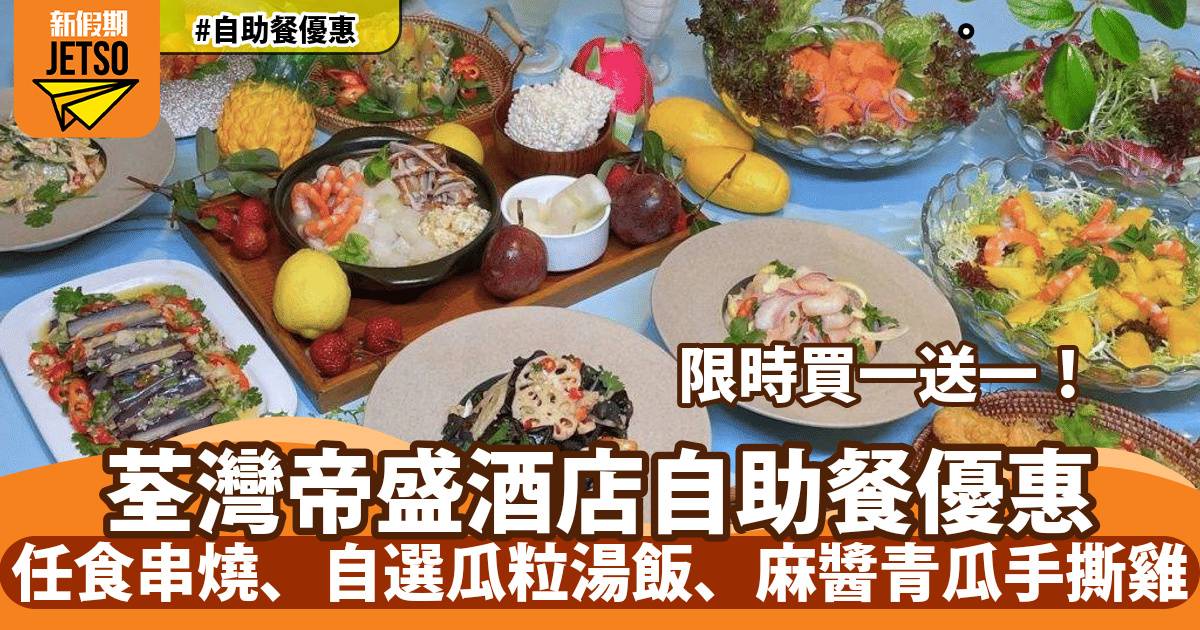荃灣帝盛酒店自助午餐買一送一！任食串燒、自選瓜粒湯飯、麻醬青瓜手撕雞