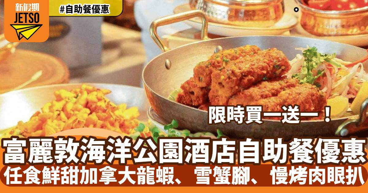 香港富麗敦海洋公園酒店自助餐買一送一！任食鮮甜加拿大龍蝦、雪蟹腳、慢烤肉眼扒