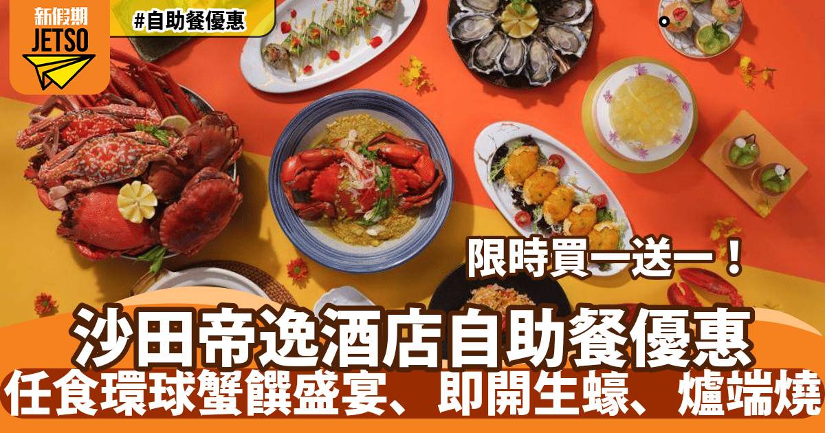 沙田帝逸酒店自助餐買一送一！任食環球蟹饌盛宴、即開生蠔、爐端燒