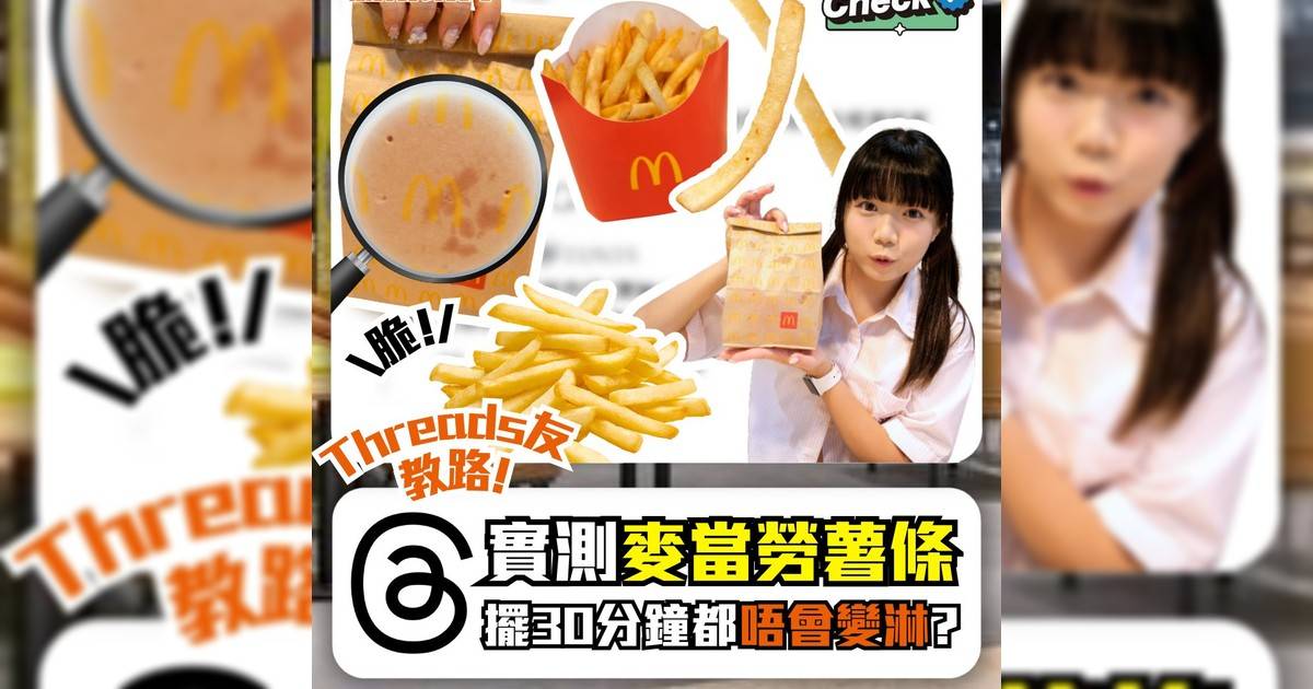 Threads友教路! 實測麥當勞薯條擺30分鐘都唔會變淋?