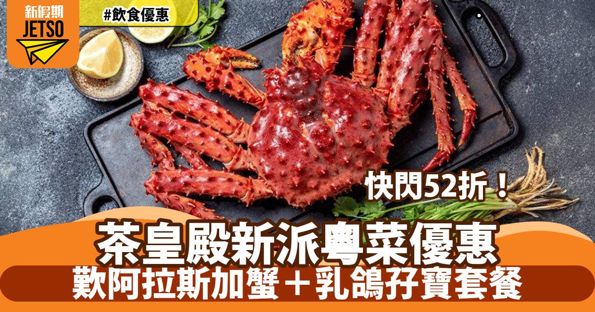 新派粵菜茶皇殿阿拉斯加蟹52折！$133/位歎阿拉斯加蟹＋乳鴿孖寶套餐