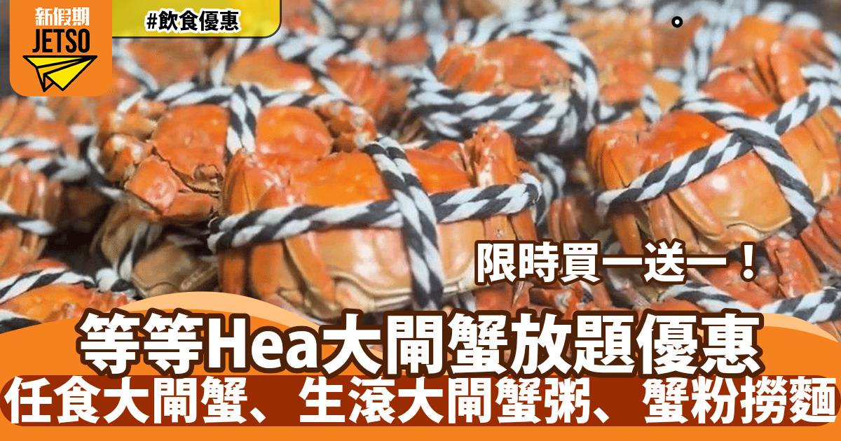 九龍城等等Hea大閘蟹放題買一送一！任食4-5両大閘蟹、生滾大閘蟹粥、瀑布蟹粉撈麵