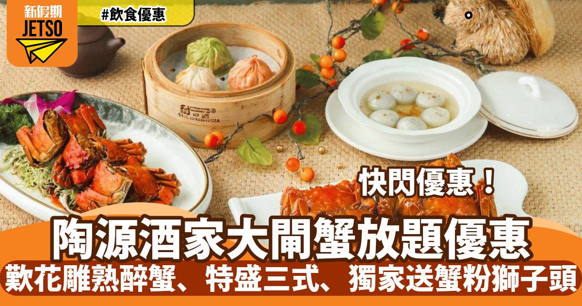 陶源酒家大閘蟹放題！歎花雕熟醉蟹、特盛三式、獨家送蟹粉獅子頭