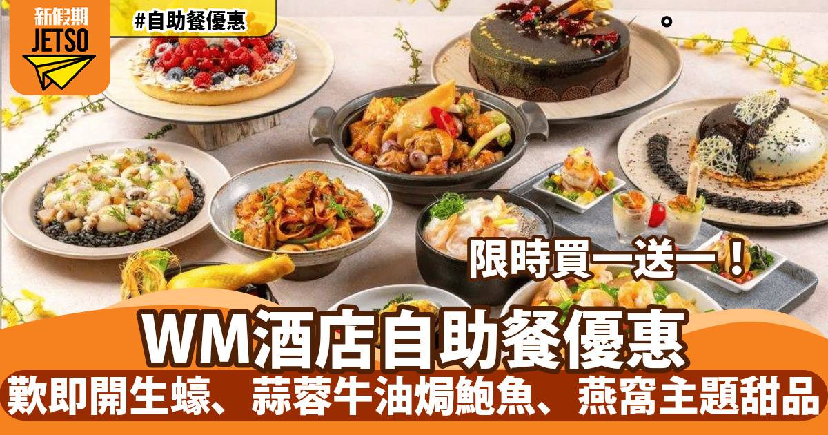 WM酒店自助餐買一送一！歎即開生蠔、蒜蓉牛油焗鮮鮑魚、燕窩主題甜品