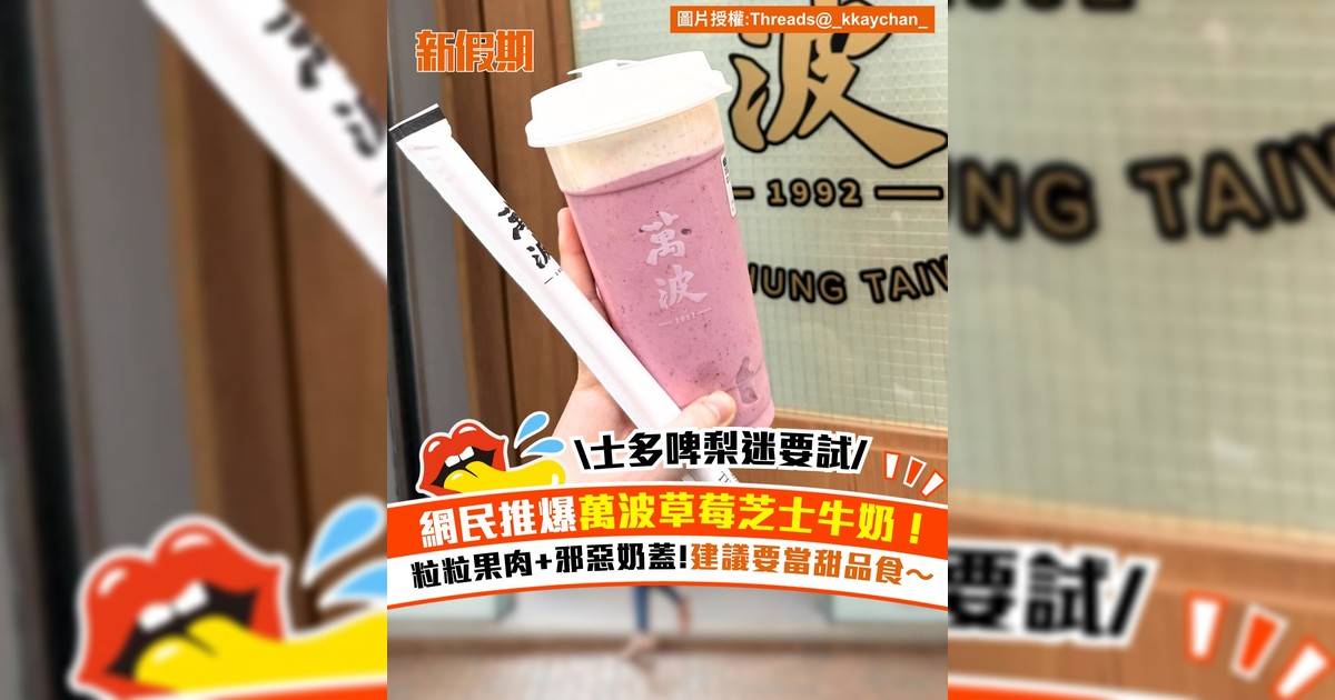 網民推爆萬波草莓芝士牛奶！粒粒果肉+邪惡奶蓋!建議要當甜品食～