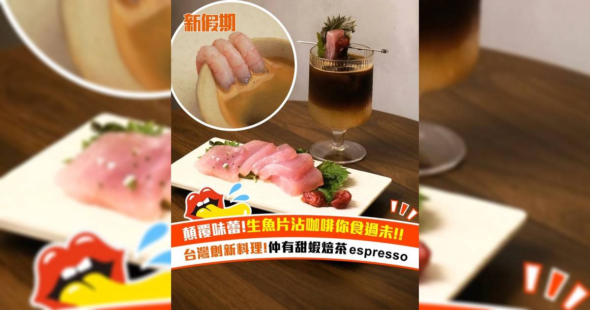 顛覆味蕾！生魚片沾咖啡你食過未！台灣創新料理 仲有甜蝦焙茶espresso