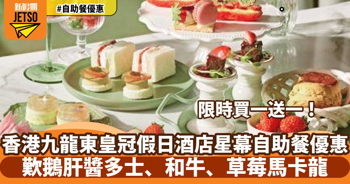 九龍東帝苑酒店星幕Cielo自助餐下午茶買一送一！歎鵝肝醬多士、和牛、草莓馬卡龍