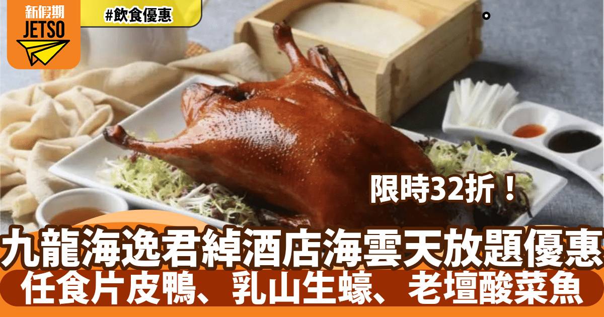 九龍海逸君綽酒店海雲天放題32折！任食片皮鴨、乳山生蠔、老壇酸菜魚