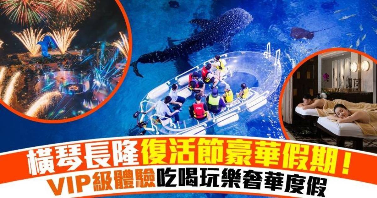 復活節至醒旅遊攻略！將機票錢換成VIP級待遇！享受橫琴長隆豪華假期