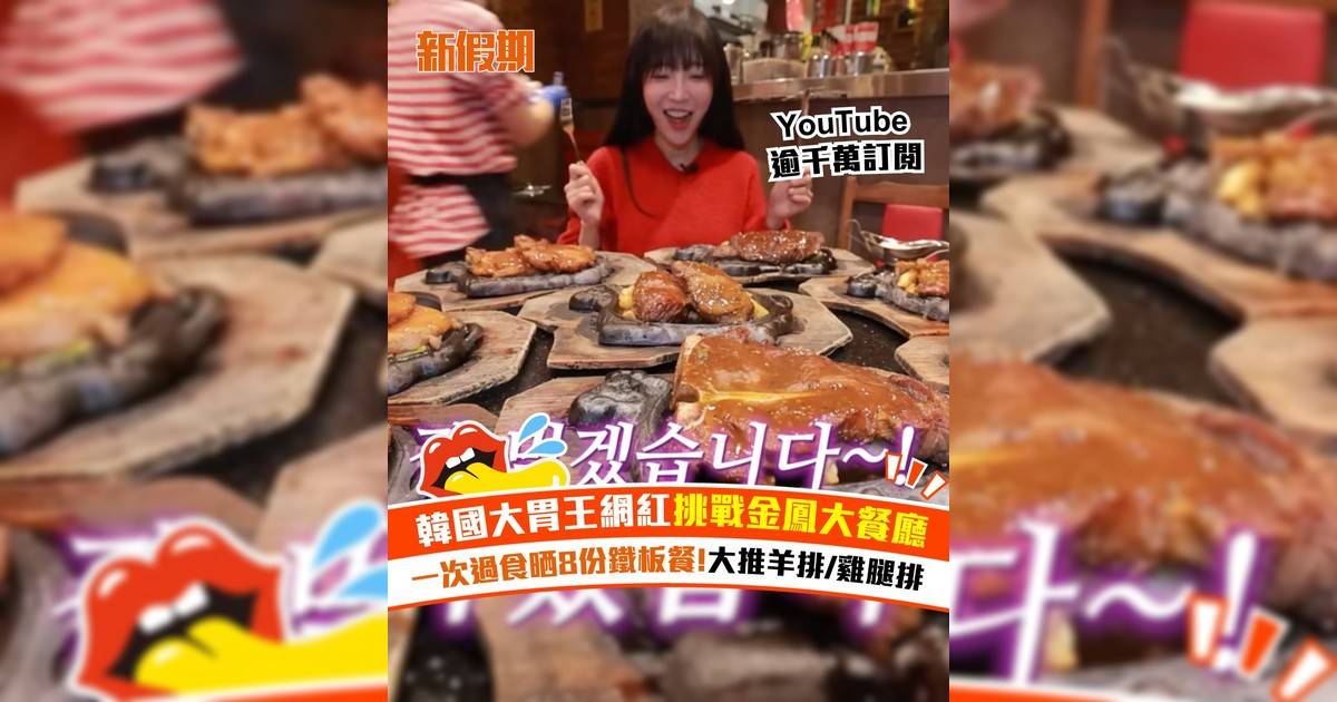 韓國大胃王網紅挑戰金鳳大餐廳！一次過食晒8份鐵板餐!大推羊排/雞腿排