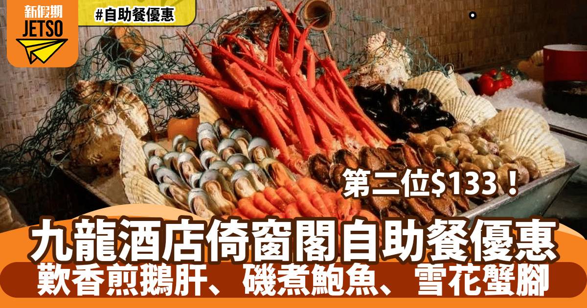 九龍酒店倚窗閣自助餐第2位$133！歎香煎鵝肝、磯煮鮑魚、雪花蟹腳