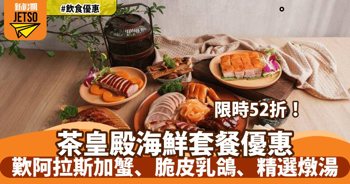 茶皇殿海鮮餐52折！歎現場自撈阿拉斯加蟹、脆皮乳鴿、精選燉湯