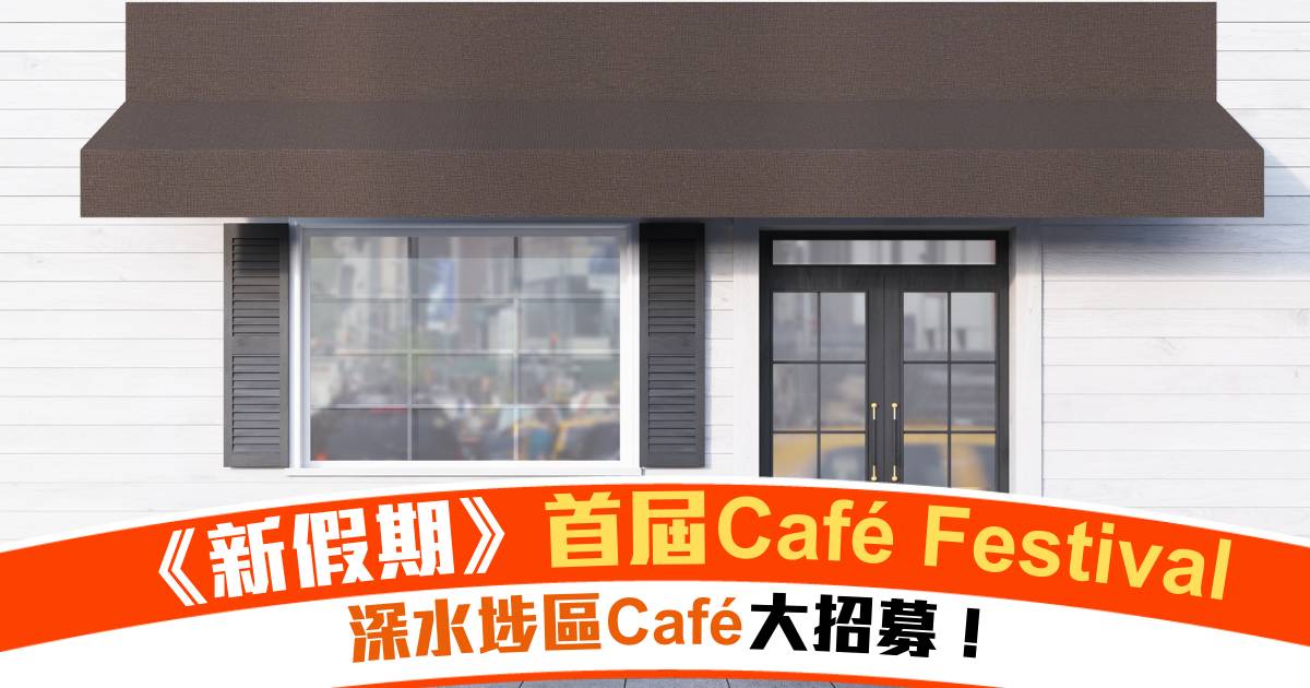 《新假期》首屆Café Festival！聯手打造最強深水埗區Cafe地圖
