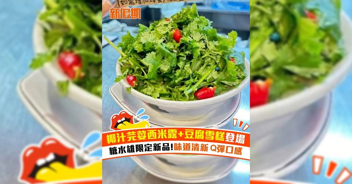 椰汁芫荽西米露+豆腐雪糕登場！糖水雄限定新品 味道清新 Q彈口感