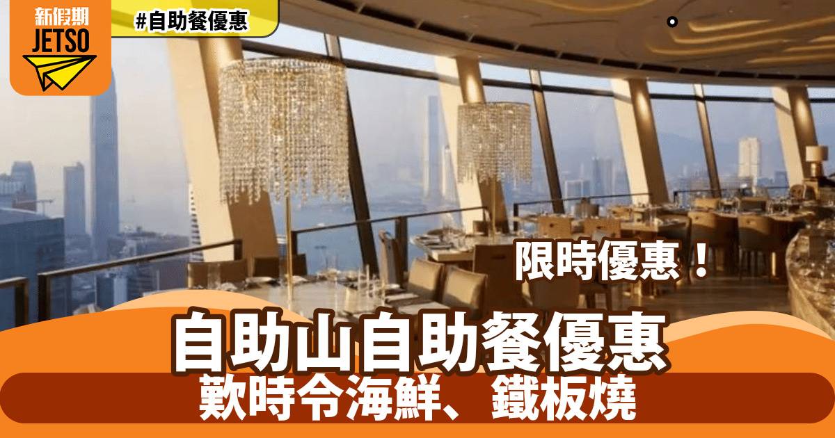 自助山自助餐快閃優惠！全港唯一360°旋轉餐廳、歎時令海鮮、鐵板燒