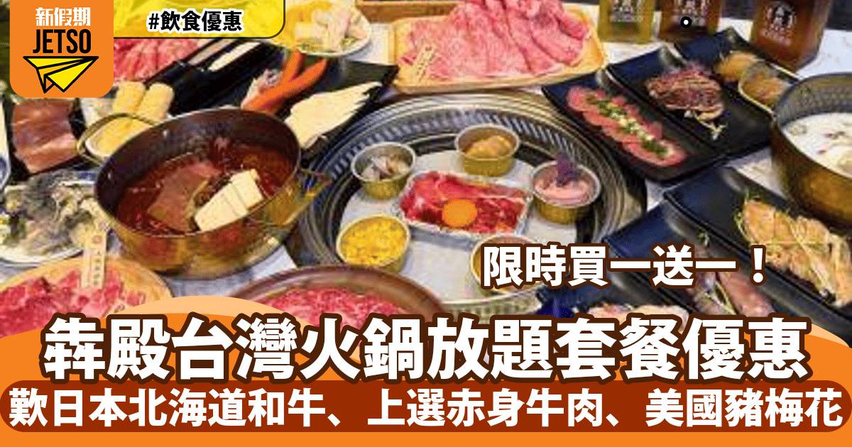 犇殿台灣火鍋放題套餐買一送一！歎日本北海道和牛、上選赤身牛肉、美國豬梅花