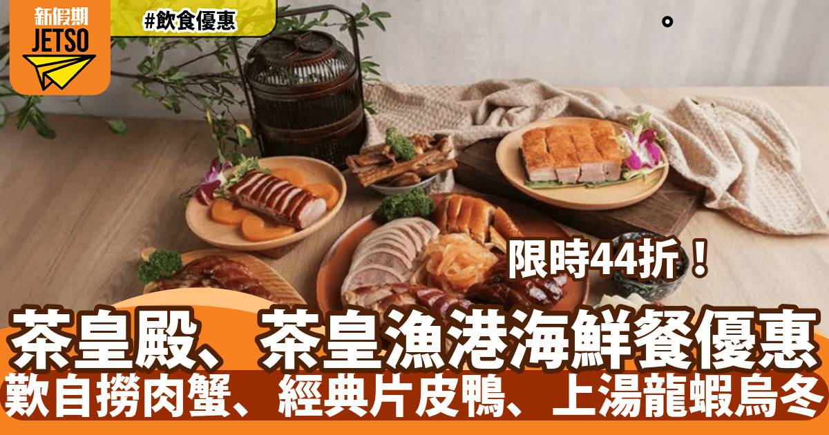 茶皇殿、茶皇漁港海鮮餐快閃44折！歎自撈肉蟹、經典片皮鴨、上湯龍蝦烏冬