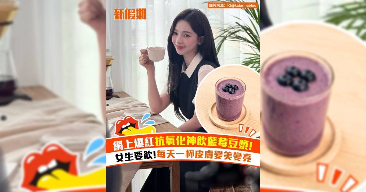 網上爆紅抗氧化神飲藍莓豆漿！女生要飲 每天一杯皮膚變美變亮