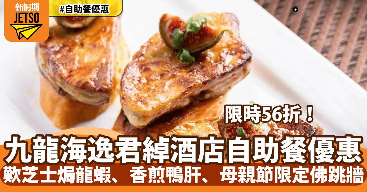 九龍海逸君綽酒店自助餐56折！歎芝士焗龍蝦、香煎鴨肝、母親節限定佛跳牆