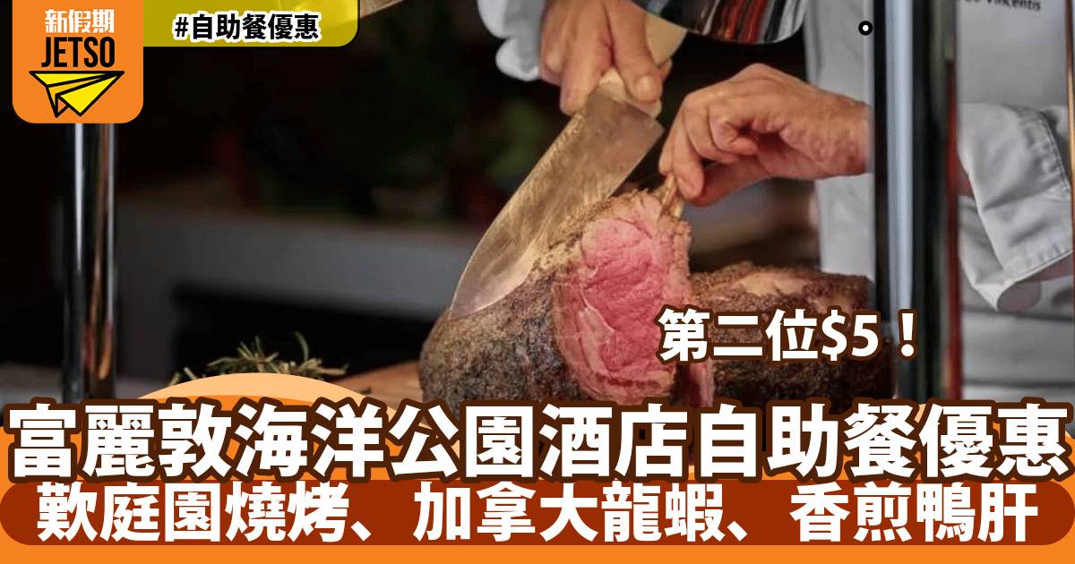 富麗敦海洋公園酒店星耀廳自助餐第二位$5！歎庭園燒烤、雪蟹腳、香煎鴨肝