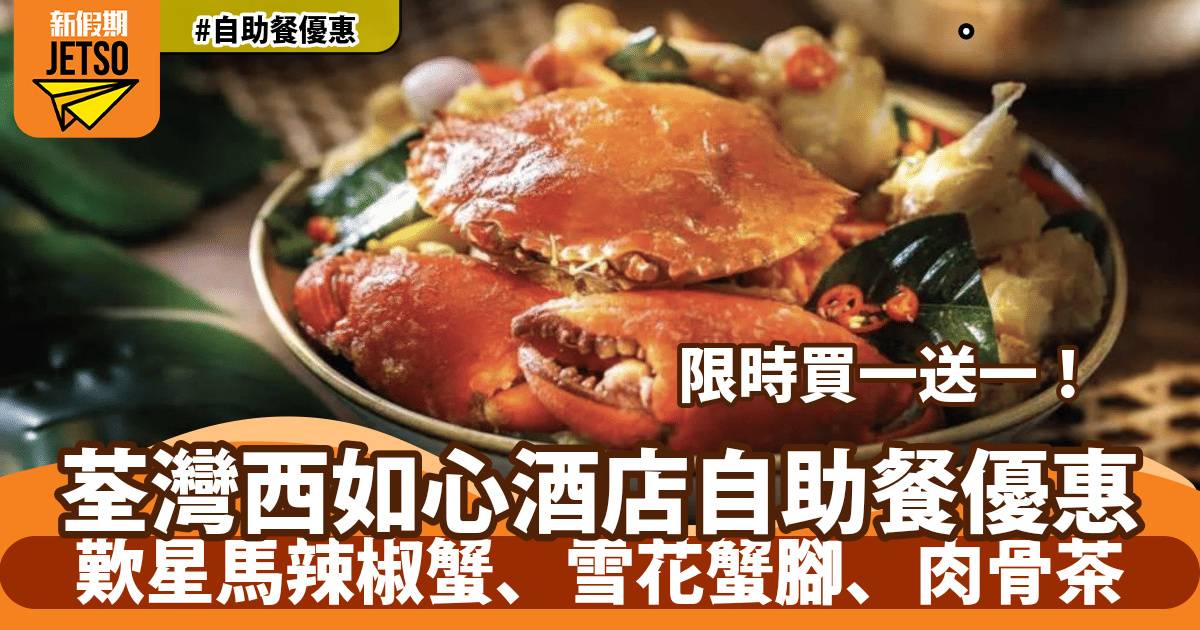 荃灣西如心酒店自助餐買一送一！歎星馬辣椒蟹、雪花蟹腳、肉骨茶