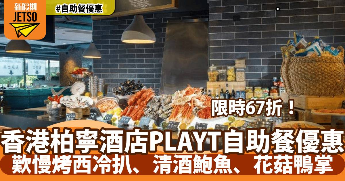柏寧酒店PLAYT自助餐67折！歎慢烤西冷扒、清酒鮑魚、花菇鴨掌