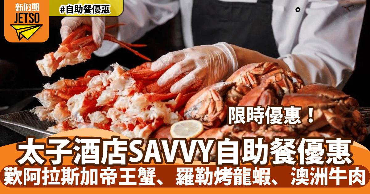 太子酒店SAVVY自助餐限時優惠！歎阿拉斯加帝王蟹、羅勒烤龍蝦、澳洲牛肉